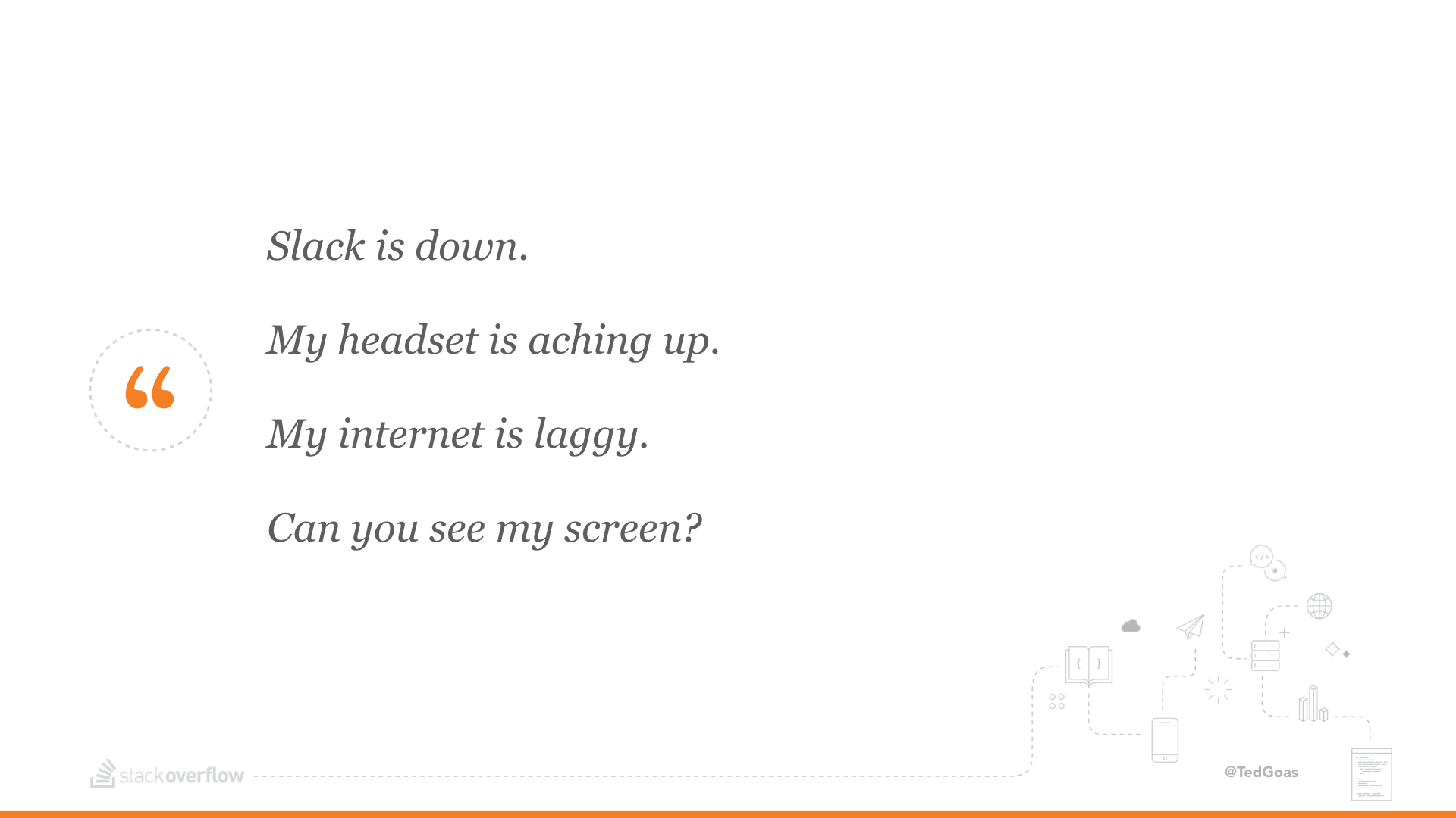 Slack is down. My headset is acting up. My Internet is laggy. Can you hear me now?