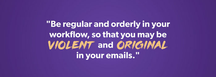 Be violent and original in your emails.